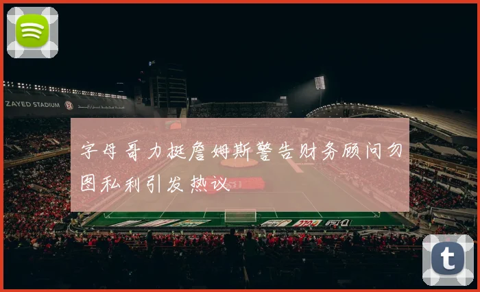 字母哥力挺詹姆斯警告财务顾问勿图私利引发热议
