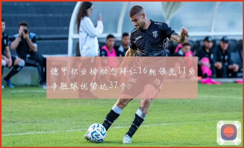 德甲积分榜动态拜仁16轮领先11分净胜球优势达37个