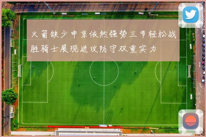 火箭缺少申京依然强势三节轻松战胜骑士展现进攻防守双重实力
