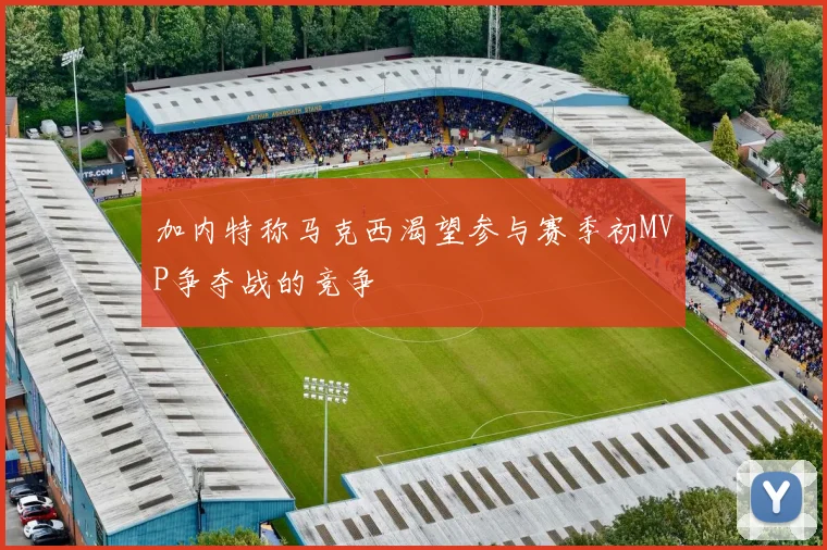 加内特称马克西渴望参与赛季初MVP争夺战的竞争