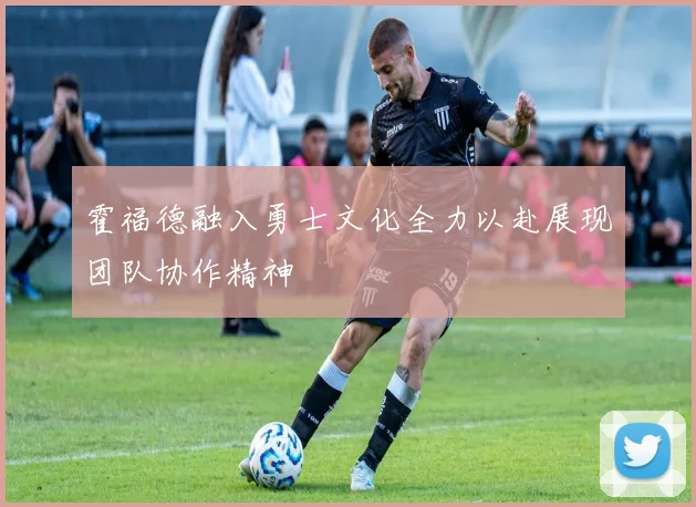 霍福德融入勇士文化全力以赴展现团队协作精神