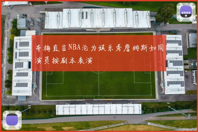夸梅直言NBA沦为娱乐秀詹姆斯如同演员按剧本表演