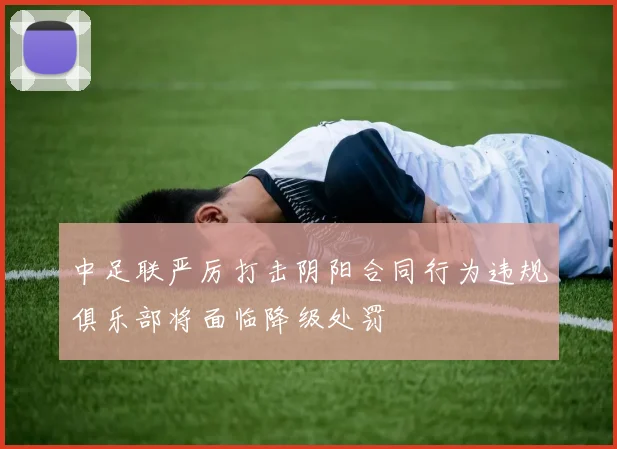 中足联严厉打击阴阳合同行为违规俱乐部将面临降级处罚