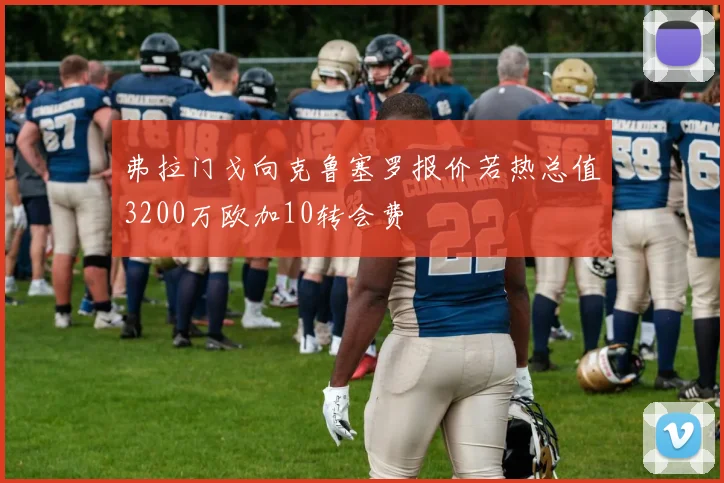 弗拉门戈向克鲁塞罗报价若热总值3200万欧加10转会费