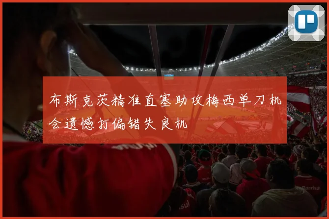 布斯克茨精准直塞助攻梅西单刀机会遗憾打偏错失良机