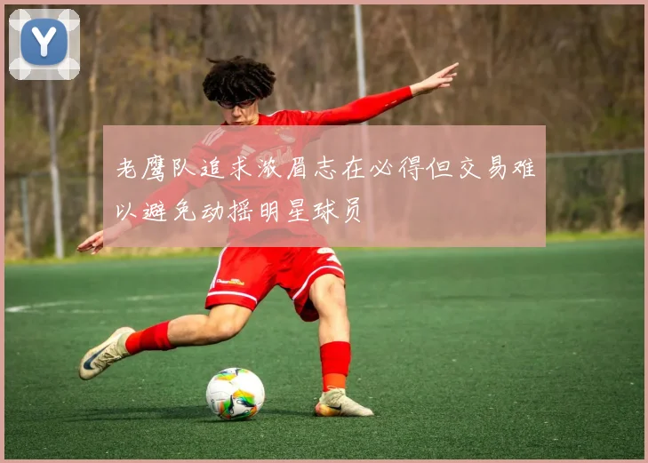 老鹰队追求浓眉志在必得但交易难以避免动摇明星球员