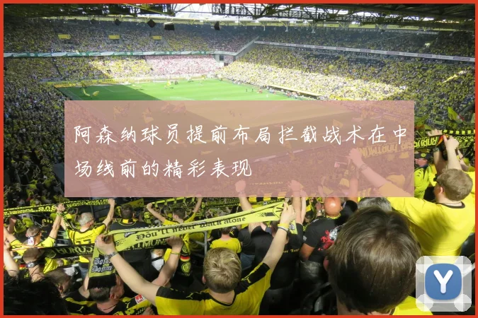 阿森纳球员提前布局拦截战术在中场线前的精彩表现