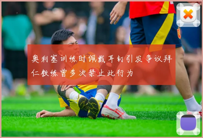 奥利塞训练时佩戴耳钉引发争议拜仁教练曾多次禁止此行为