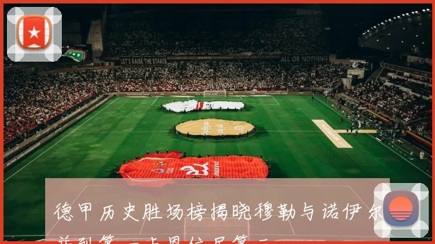 德甲历史胜场榜揭晓穆勒与诺伊尔并列第一卡恩位居第三