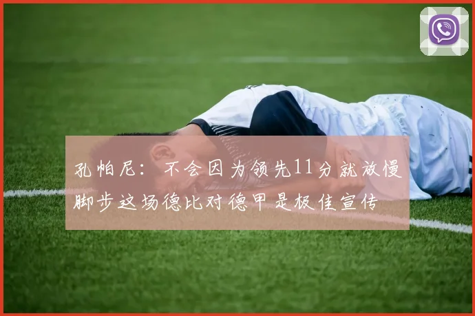 孔帕尼：不会因为领先11分就放慢脚步这场德比对德甲是极佳宣传