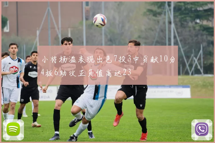 小将杨溢表现出色7投3中贡献10分4板6助攻正负值高达23