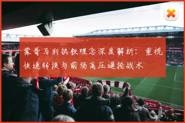 蒙哥马利执教理念深度解析：重视快速转换与前场高压逼抢战术