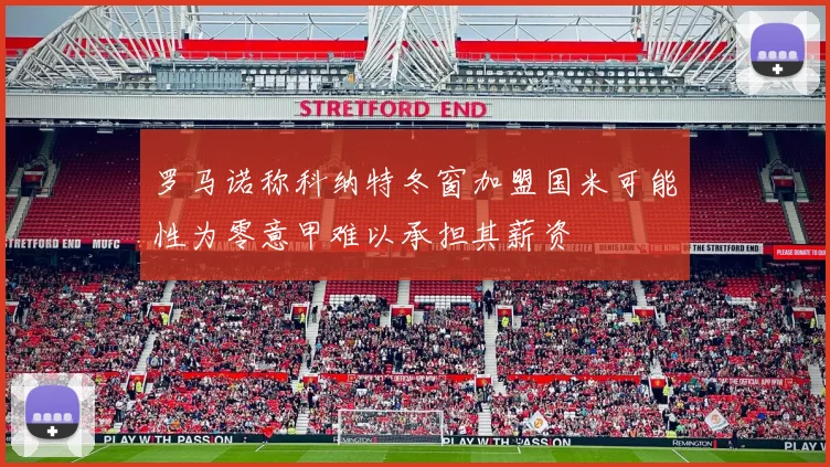 罗马诺称科纳特冬窗加盟国米可能性为零意甲难以承担其薪资