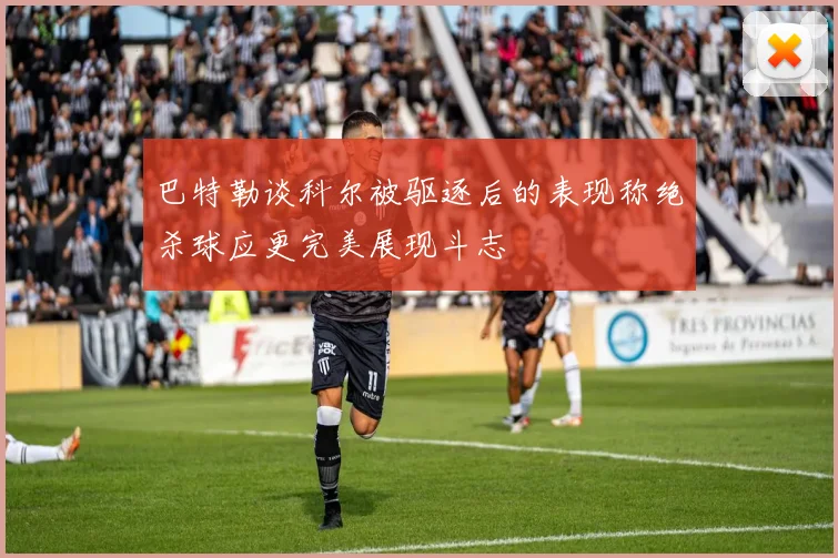 巴特勒谈科尔被驱逐后的表现称绝杀球应更完美展现斗志