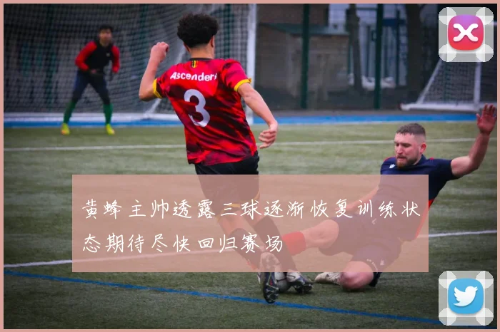 黄蜂主帅透露三球逐渐恢复训练状态期待尽快回归赛场