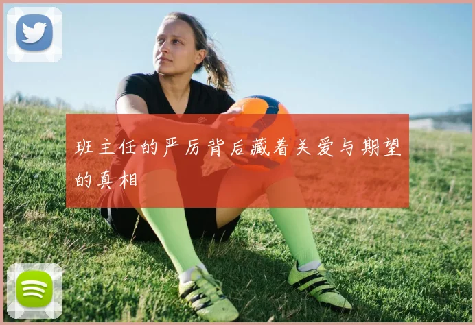 班主任的严厉背后藏着关爱与期望的真相