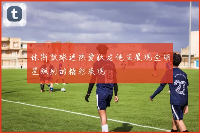 休斯敦球迷热爱狄龙他正展现全明星级别的精彩表现