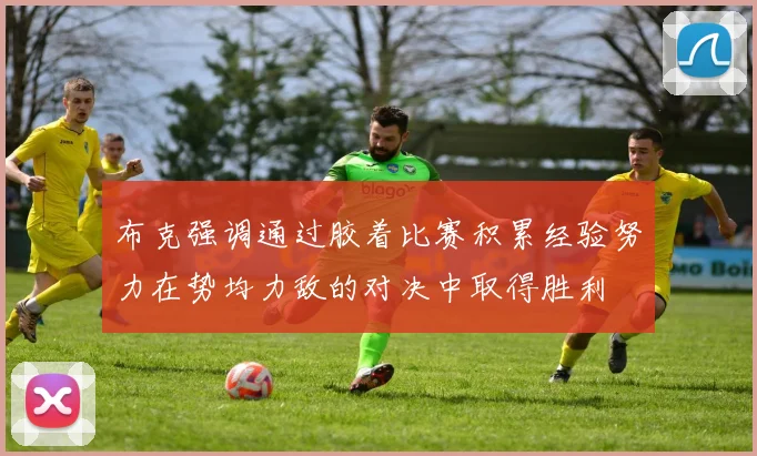 布克强调通过胶着比赛积累经验努力在势均力敌的对决中取得胜利